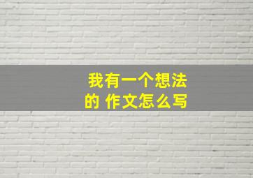 我有一个想法的 作文怎么写